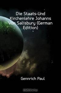 Die Staats-Und Kirchenlehre Johanns Von Salisbury (German Edition)