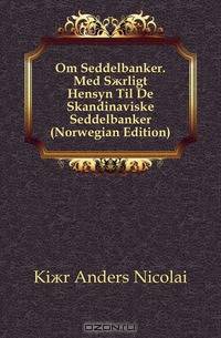 Om Seddelbanker. Med S?rligt Hensyn Til De Skandinaviske Seddelbanker (Norwegian Edition)
