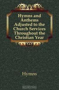 Hymns and Anthems Adjusted to the Church Services Throughout the Christian Year