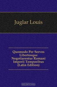Quomodo Per Servos Libertosque Negotiarentur Romani Imperii Temporibus (Latin Edition)