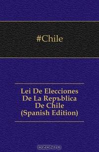Lei De Elecciones De La Republica De Chile (Spanish Edition)