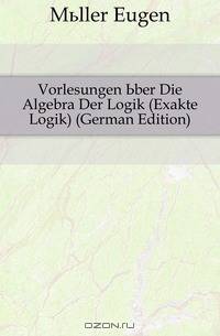 Vorlesungen Uber Die Algebra Der Logik (Exakte Logik) (German Edition)