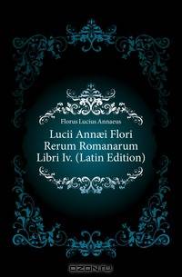 Lucii Ann?i Flori Rerum Romanarum Libri Iv. (Latin Edition)