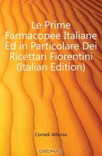 Le Prime Farmacopee Italiane Ed in Particolare Dei Ricettari Fiorentini (Italian Edition)