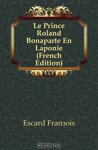 Le Prince Roland Bonaparte En Laponie (French Edition)
