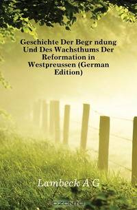 Geschichte Der Begrundung Und Des Wachsthums Der Reformation in Westpreussen (German Edition)