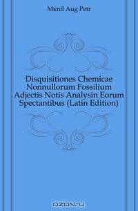 Disquisitiones Chemicae Nonnullorum Fossilium Adjectis Notis Analysin Eorum Spectantibus (Latin Edition)