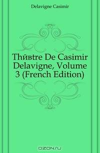 Theatre De Casimir Delavigne, Volume 3 (French Edition)