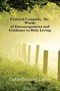 Pastoral Counsels, Or, Words of Encouragement and Guidance to Holy Living