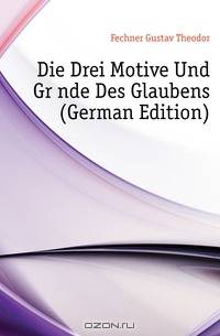 Die Drei Motive Und Grunde Des Glaubens (German Edition)