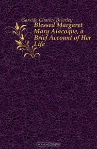 Blessed Margaret Mary Alacoque, a Brief Account of Her Life