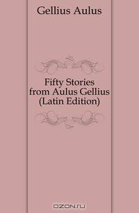 Fifty Stories from Aulus Gellius (Latin Edition)