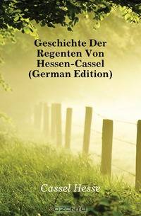 Geschichte Der Regenten Von Hessen-Cassel (German Edition)