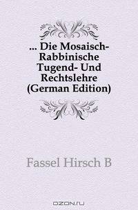Die Mosaisch-Rabbinische Tugend- Und Rechtslehre (German Edition)