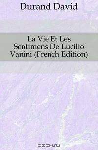 La Vie Et Les Sentimens De Lucilio Vanini (French Edition)