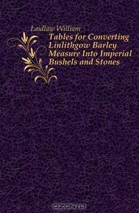 Tables for Converting Linlithgow Barley Measure Into Imperial Bushels and Stones