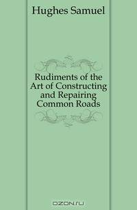 Rudiments of the Art of Constructing and Repairing Common Roads