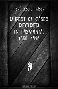 Digest of Cases Decided in Tasmania, 1856-1896