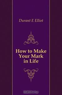 How to Make Your Mark in Life