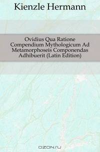 Ovidius Qua Ratione Compendium Mythologicum Ad Metamorphoseis Componendas Adhibuerit (Latin Edition)