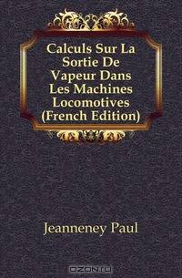 Calculs Sur La Sortie De Vapeur Dans Les Machines Locomotives (French Edition)