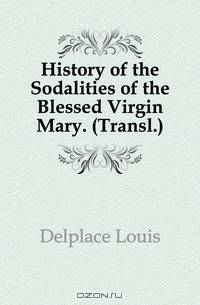 History of the Sodalities of the Blessed Virgin Mary. (Transl.).