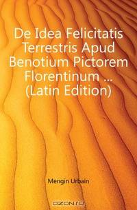 De Idea Felicitatis Terrestris Apud Benotium Pictorem Florentinum (Latin Edition)