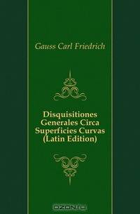 Disquisitiones Generales Circa Superficies Curvas (Latin Edition)
