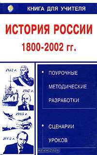 История России 1800-2002 гг. Поурочные методические разработки. Сценарии уроков