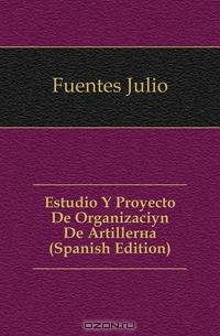 Estudio Y Proyecto De Organizacion De Artilleria (Spanish Edition)