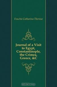 Journal of a Visit to Egypt, Constantinople, the Crimea, Greece, &C