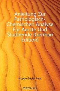 Anleitung Zur Pathologisch-Chemischen Analyse Fur Aerzte Und Studirende (German Edition)