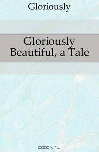 Gloriously Beautiful, a Tale