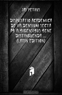 Disputatio Academica De Valdensium Secta Ab Albigensibus Bene Distinguenda (Latin Edition)