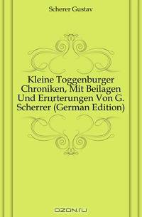 Kleine Toggenburger Chroniken, Mit Beilagen Und Erorterungen Von G. Scherrer (German Edition)