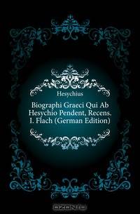Biographi Graeci Qui Ab Hesychio Pendent, Recens. I. Flach (German Edition)