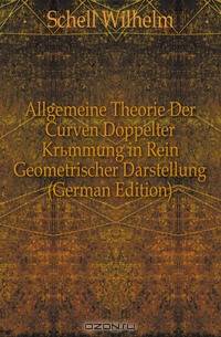 Allgemeine Theorie Der Curven Doppelter Krummung in Rein Geometrischer Darstellung (German Edition)