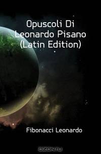 Opuscoli Di Leonardo Pisano (Latin Edition)