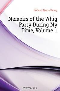 Memoirs of the Whig Party During My Time, Volume 1