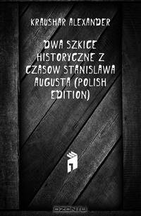 Dwa Szkice Historyczne Z Czasow Stanislawa Augusta (Polish Edition)