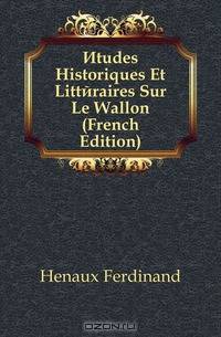 Etudes Historiques Et Litteraires Sur Le Wallon (French Edition)