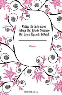 Codigo De Instruccion Publica Del Estado Soberano Del Cauca (Spanish Edition)