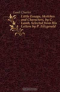 Little Essays, Sketches and Characters, by C. Lamb, Selected from His Letters by P. Fitzgerald