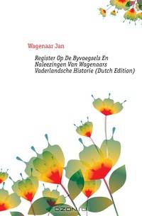 Register Op De Byvoegsels En Naleezingen Van Wagenaars Vaderlandsche Historie (Dutch Edition)