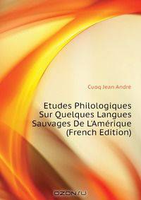 Etudes Philologiques Sur Quelques Langues Sauvages De L