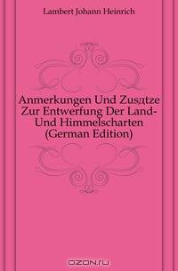 Anmerkungen Und Zusatze Zur Entwerfung Der Land- Und Himmelscharten (German Edition)