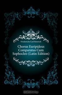 Chorus Euripideus Comparatus Cum Sophocleo (Latin Edition)
