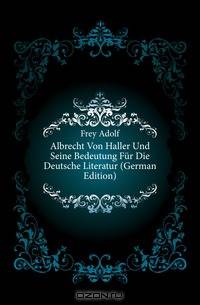 Albrecht Von Haller Und Seine Bedeutung Fur Die Deutsche Literatur (German Edition)