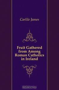Fruit Gathered from Among Roman Catholics in Ireland