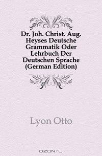 Dr. Joh. Christ. Aug. Heyses Deutsche Grammatik Oder Lehrbuch Der Deutschen Sprache (German Edition)